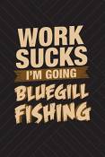Work Sucks I'm Going Bluegill Fishing: Funny Fishing Journal For Men: Blank Lined Notebook For Fisherman